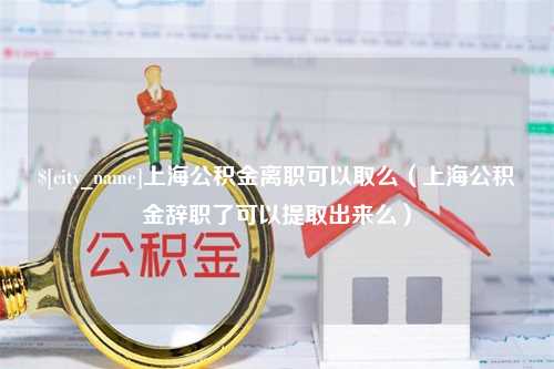 贵州上海公积金离职可以取么（上海公积金辞职了可以提取出来么）