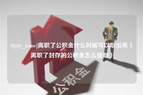 贵州离职了公积金什么时候可以取出来（离职了封存的公积金怎么提取）