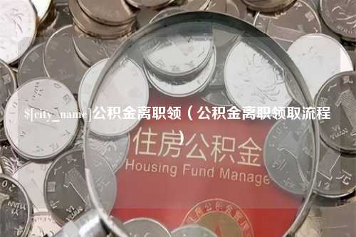 贵州公积金离职领（公积金离职领取流程）