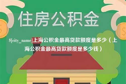 贵州上海公积金最高贷款额度是多少（上海公积金最高贷款额度是多少钱）